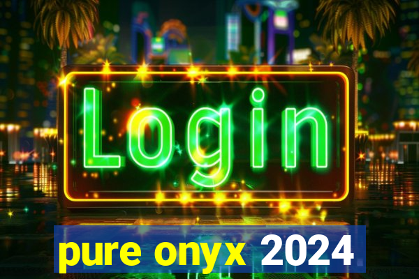 pure onyx 2024